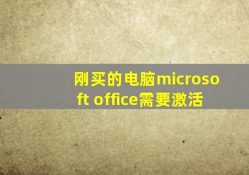 刚买的电脑microsoft office需要激活